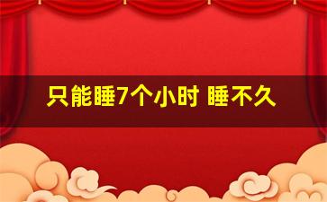 只能睡7个小时 睡不久